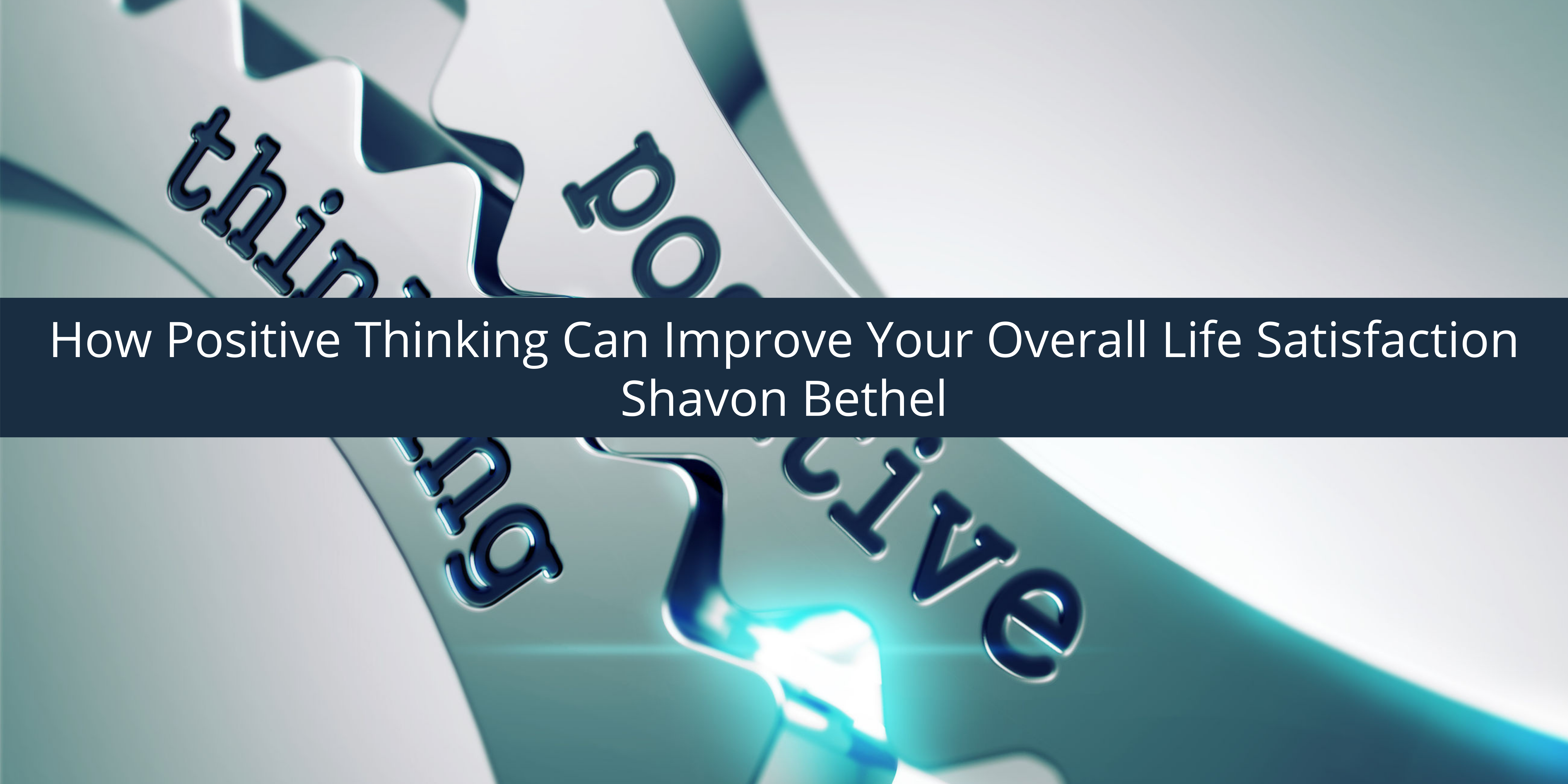 Shavon D. Bethel Discusses How Positive Thinking Can Improve Your Overall Life Satisfaction